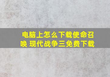 电脑上怎么下载使命召唤 现代战争三免费下载